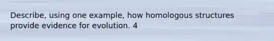 Describe, using one example, how homologous structures provide evidence for evolution. 4