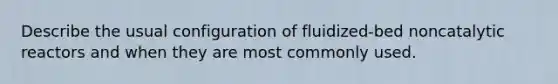 Describe the usual configuration of fluidized-bed noncatalytic reactors and when they are most commonly used.