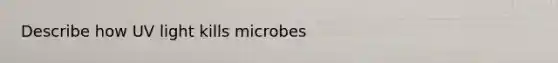 Describe how UV light kills microbes