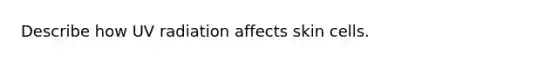 Describe how UV radiation affects skin cells.