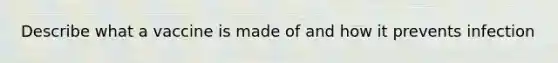 Describe what a vaccine is made of and how it prevents infection