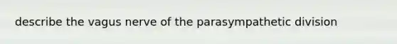 describe the vagus nerve of the parasympathetic division