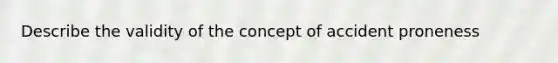 Describe the validity of the concept of accident proneness