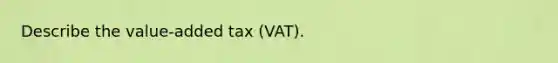 Describe the value-added tax (VAT).