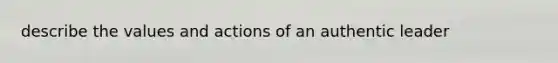 describe the values and actions of an authentic leader