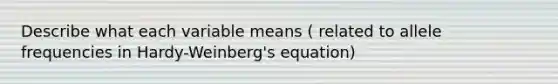 Describe what each variable means ( related to allele frequencies in Hardy-Weinberg's equation)