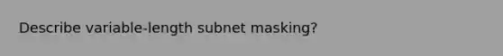 Describe variable-length subnet masking?