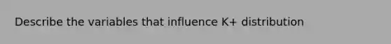 Describe the variables that influence K+ distribution