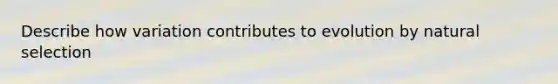 Describe how variation contributes to evolution by natural selection