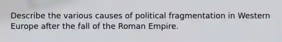 Describe the various causes of political fragmentation in Western Europe after the fall of the Roman Empire.