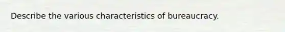 Describe the various characteristics of bureaucracy.