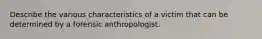 Describe the various characteristics of a victim that can be determined by a forensic anthropologist.