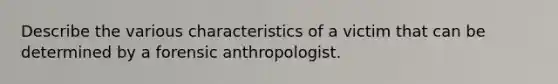 Describe the various characteristics of a victim that can be determined by a forensic anthropologist.