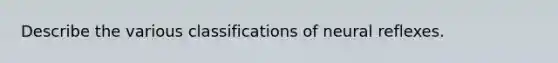 Describe the various classifications of neural reflexes.