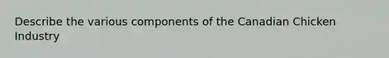 Describe the various components of the Canadian Chicken Industry