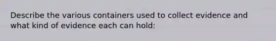 Describe the various containers used to collect evidence and what kind of evidence each can hold: