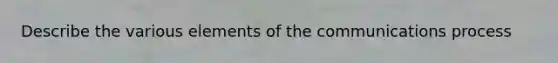 Describe the various elements of the communications process