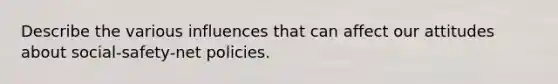 Describe the various influences that can affect our attitudes about social-safety-net policies.