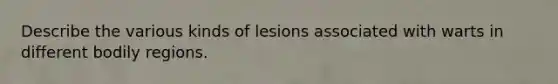 Describe the various kinds of lesions associated with warts in different bodily regions.