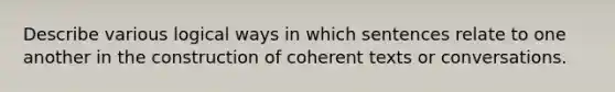 Describe various logical ways in which sentences relate to one another in the construction of coherent texts or conversations.