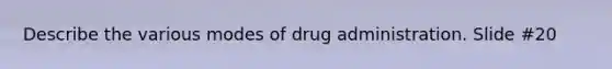 Describe the various modes of drug administration. Slide #20