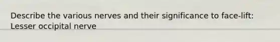 Describe the various nerves and their significance to face-lift: Lesser occipital nerve