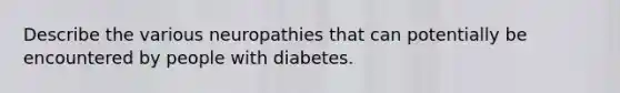 Describe the various neuropathies that can potentially be encountered by people with diabetes.