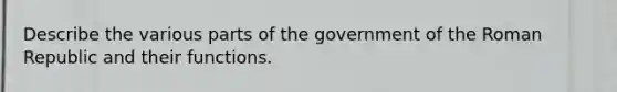 Describe the various parts of the government of the Roman Republic and their functions.