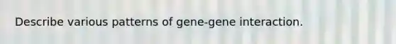 Describe various patterns of gene-gene interaction.