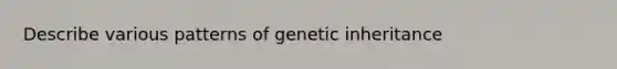 Describe various patterns of genetic inheritance