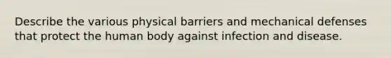 Describe the various physical barriers and mechanical defenses that protect the human body against infection and disease.