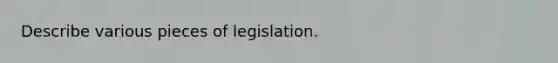 Describe various pieces of legislation.