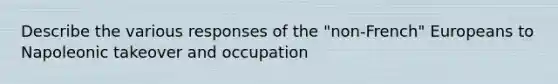 Describe the various responses of the "non-French" Europeans to Napoleonic takeover and occupation