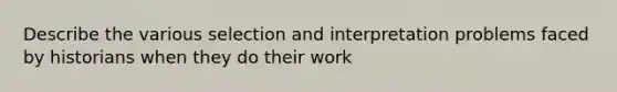 Describe the various selection and interpretation problems faced by historians when they do their work