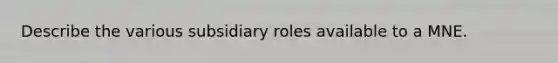 Describe the various subsidiary roles available to a MNE.