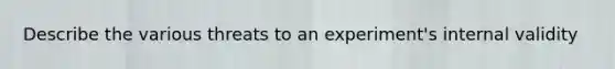 Describe the various threats to an experiment's internal validity