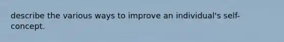 describe the various ways to improve an individual's self-concept.