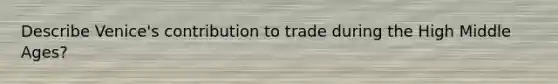 Describe Venice's contribution to trade during the High Middle Ages?