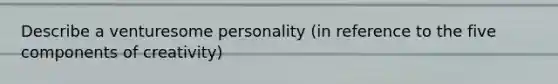 Describe a venturesome personality (in reference to the five components of creativity)