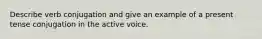 Describe verb conjugation and give an example of a present tense conjugation in the active voice.