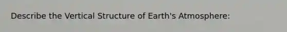 Describe the Vertical Structure of Earth's Atmosphere: