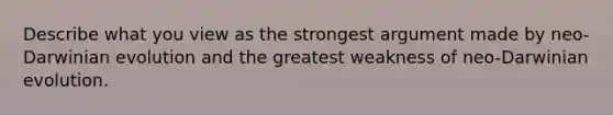 Describe what you view as the strongest argument made by neo-Darwinian evolution and the greatest weakness of neo-Darwinian evolution.