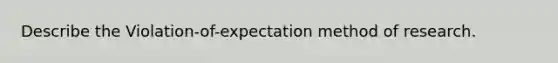 Describe the Violation-of-expectation method of research.