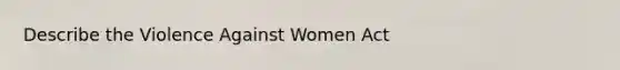 Describe the Violence Against Women Act