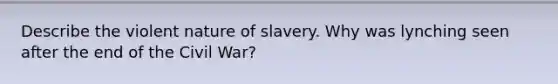 Describe the violent nature of slavery. Why was lynching seen after the end of the Civil War?