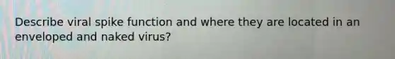 Describe viral spike function and where they are located in an enveloped and naked virus?