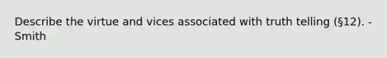 Describe the virtue and vices associated with truth telling (§12). - Smith