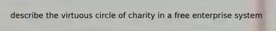 describe the virtuous circle of charity in a free enterprise system