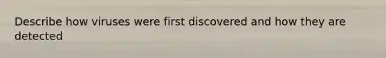 Describe how viruses were first discovered and how they are detected