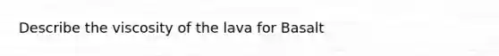 Describe the viscosity of the lava for Basalt